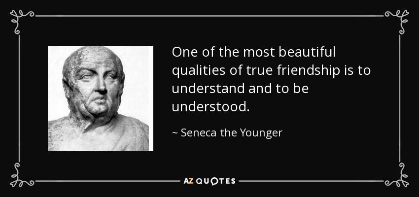 One of the most beautiful qualities of true friendship is to understand and to be understood. - Seneca the Younger