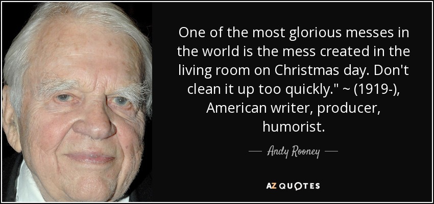 One of the most glorious messes in the world is the mess created in the living room on Christmas day. Don't clean it up too quickly.