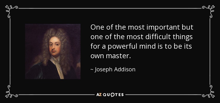 One of the most important but one of the most difficult things for a powerful mind is to be its own master. - Joseph Addison
