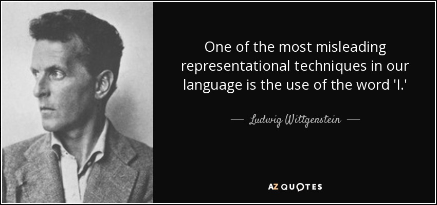 One of the most misleading representational techniques in our language is the use of the word 'I.' - Ludwig Wittgenstein