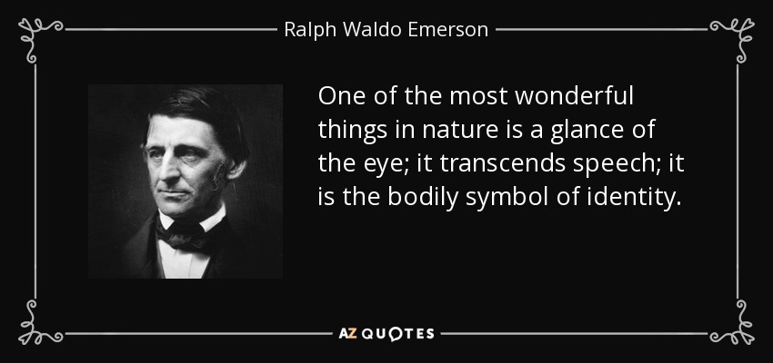One of the most wonderful things in nature is a glance of the eye; it transcends speech; it is the bodily symbol of identity. - Ralph Waldo Emerson