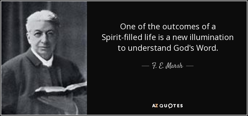 One of the outcomes of a Spirit-filled life is a new illumination to understand God's Word. - F. E. Marsh