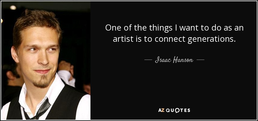 One of the things I want to do as an artist is to connect generations. - Isaac Hanson
