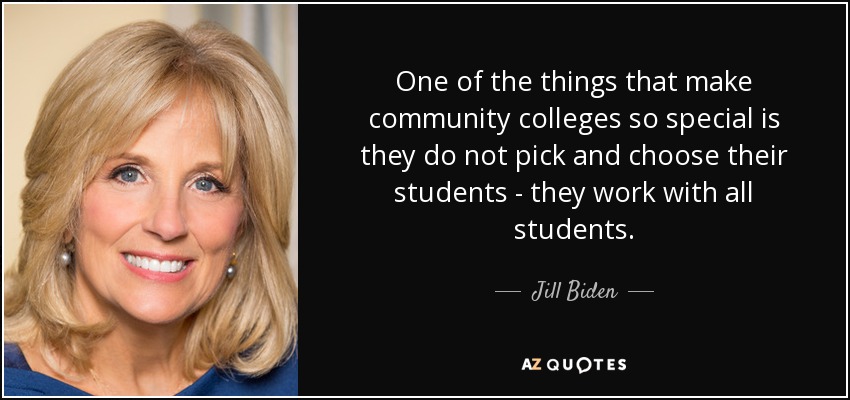 One of the things that make community colleges so special is they do not pick and choose their students - they work with all students. - Jill Biden