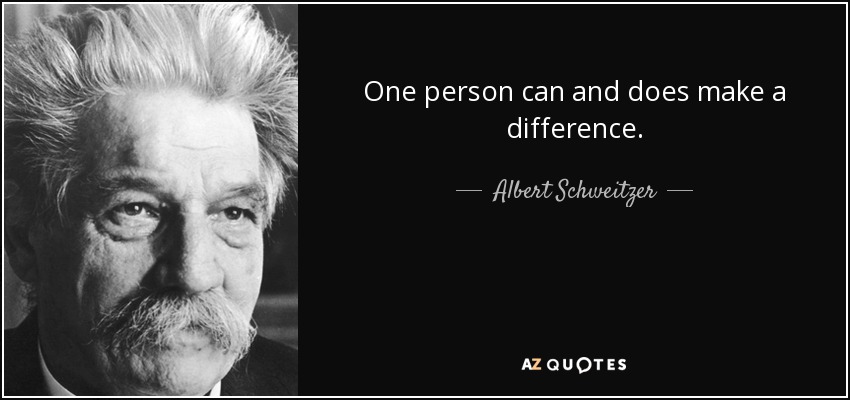 One person can and does make a difference. - Albert Schweitzer