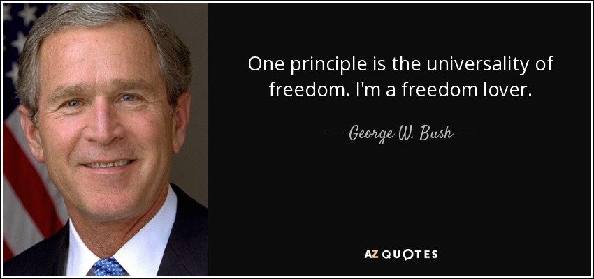 One principle is the universality of freedom. I'm a freedom lover. - George W. Bush