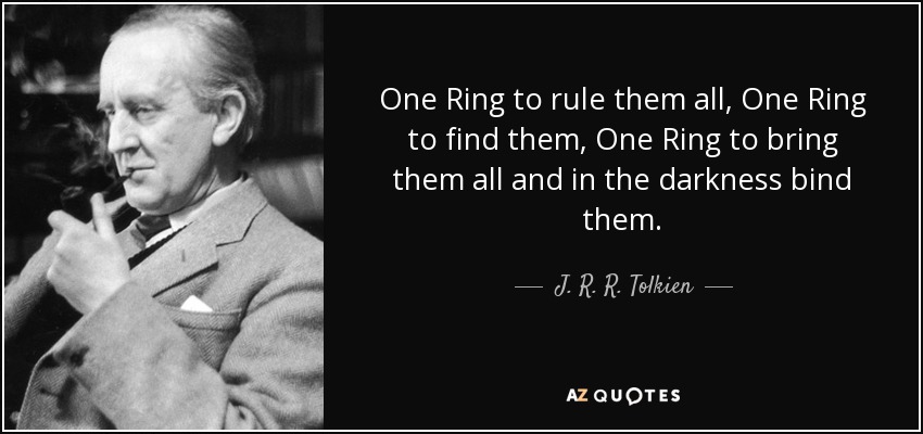 One Ring to rule them all, One Ring to find them, One Ring to bring them all and in the darkness bind them. - J. R. R. Tolkien