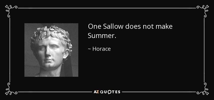 One Sallow does not make Summer. - Horace