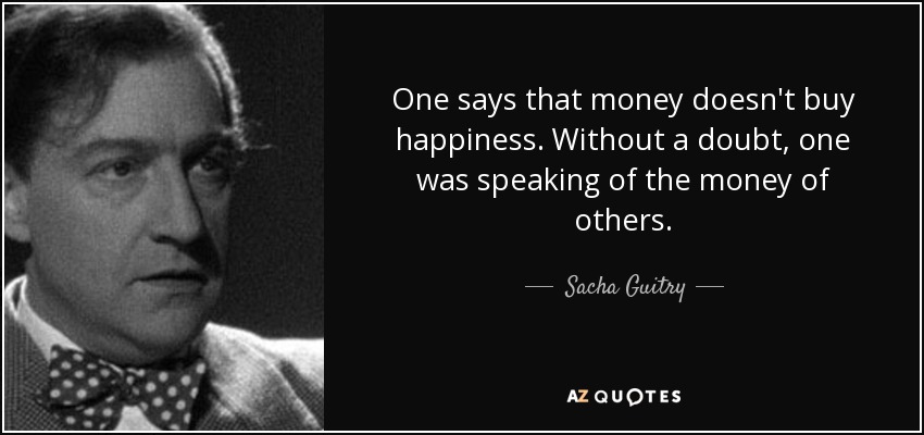 One says that money doesn't buy happiness. Without a doubt, one was speaking of the money of others. - Sacha Guitry