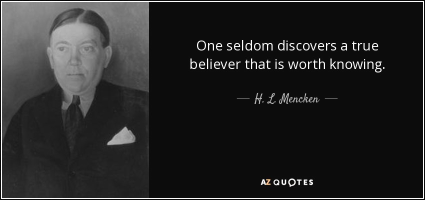 One seldom discovers a true believer that is worth knowing. - H. L. Mencken