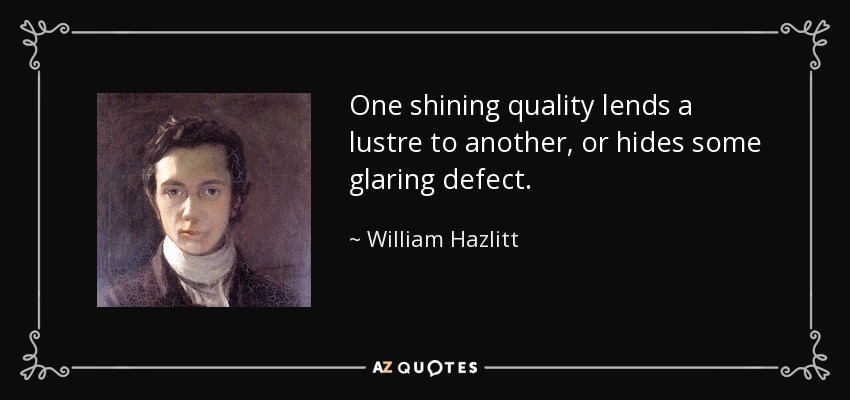 One shining quality lends a lustre to another, or hides some glaring defect. - William Hazlitt