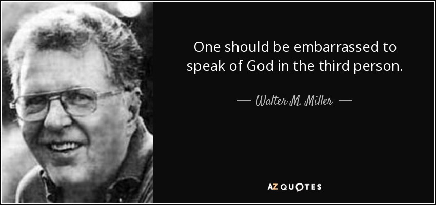 One should be embarrassed to speak of God in the third person. - Walter M. Miller, Jr.