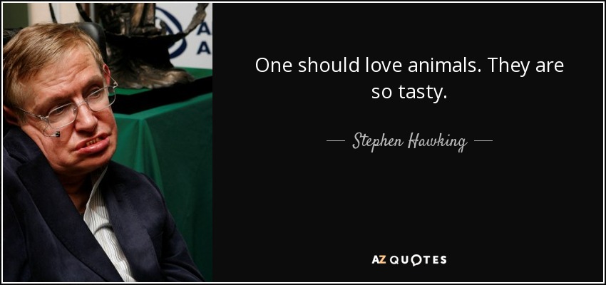 One should love animals. They are so tasty. - Stephen Hawking