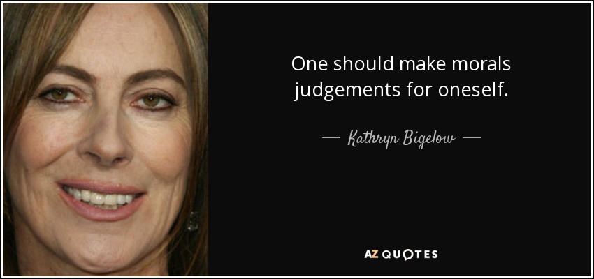 One should make morals judgements for oneself. - Kathryn Bigelow
