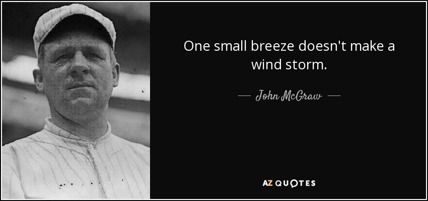 One small breeze doesn't make a wind storm. - John McGraw