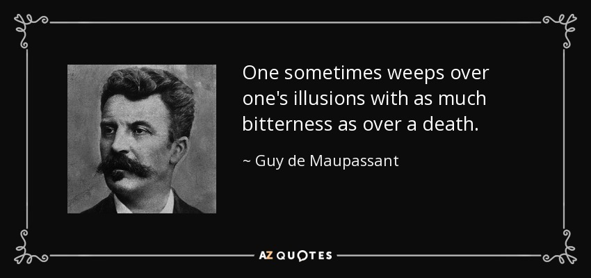 One sometimes weeps over one's illusions with as much bitterness as over a death. - Guy de Maupassant