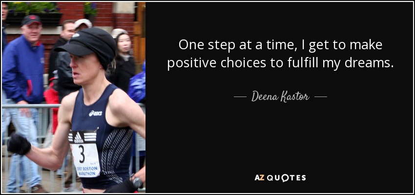 One step at a time, I get to make positive choices to fulfill my dreams. - Deena Kastor