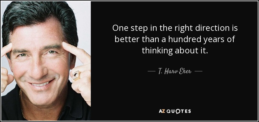 One step in the right direction is better than a hundred years of thinking about it. - T. Harv Eker