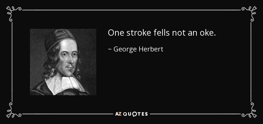 One stroke fells not an oke. - George Herbert