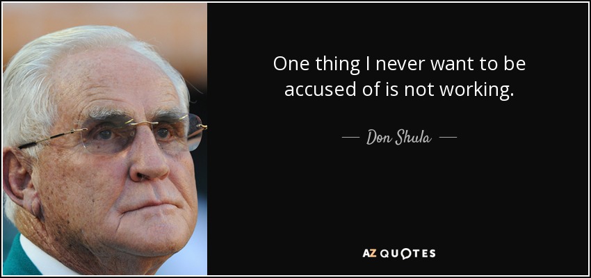 One thing I never want to be accused of is not working. - Don Shula