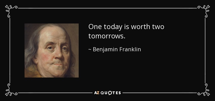 One today is worth two tomorrows. - Benjamin Franklin