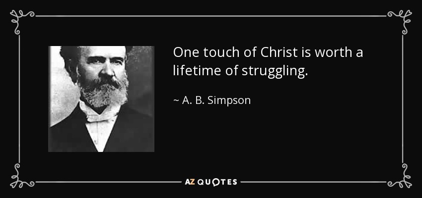 One touch of Christ is worth a lifetime of struggling. - A. B. Simpson