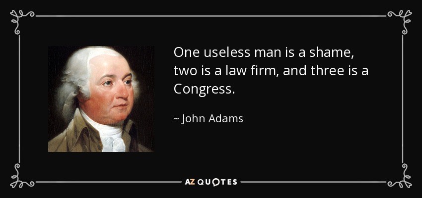 One useless man is a shame, two is a law firm, and three is a Congress. - John Adams