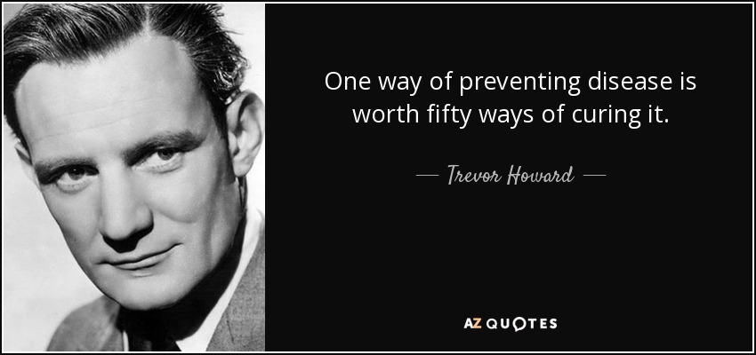 One way of preventing disease is worth fifty ways of curing it. - Trevor Howard