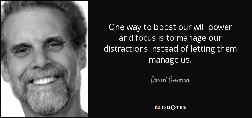 One way to boost our will power and focus is to manage our distractions instead of letting them manage us. - Daniel Goleman