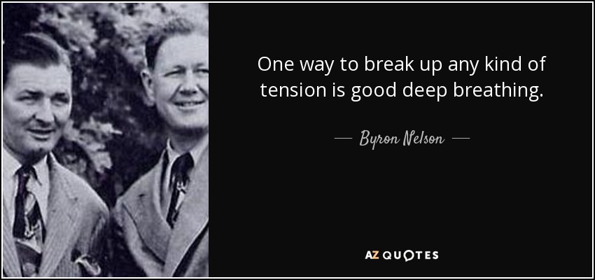 One way to break up any kind of tension is good deep breathing. - Byron Nelson