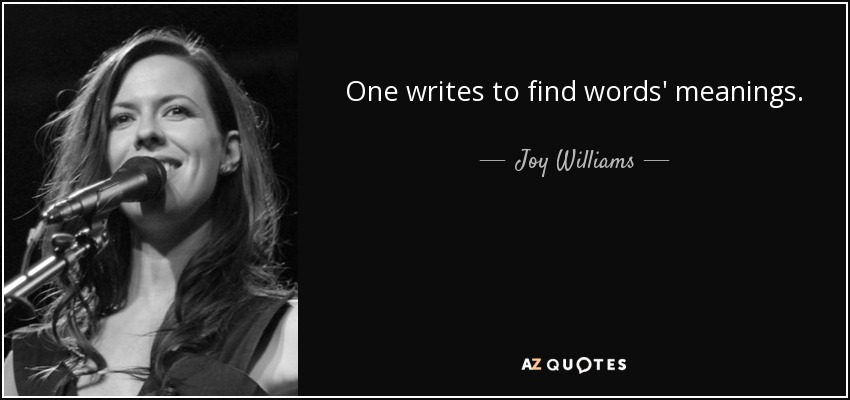 One writes to find words' meanings. - Joy Williams