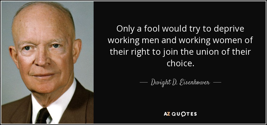 Only a fool would try to deprive working men and working women of their right to join the union of their choice. - Dwight D. Eisenhower