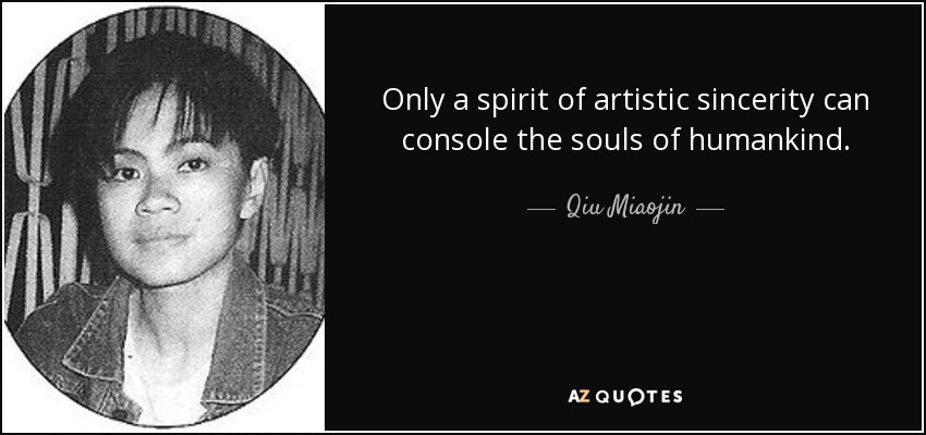 Only a spirit of artistic sincerity can console the souls of humankind. - Qiu Miaojin