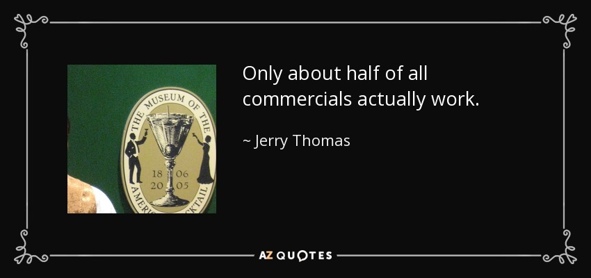 Only about half of all commercials actually work. - Jerry Thomas