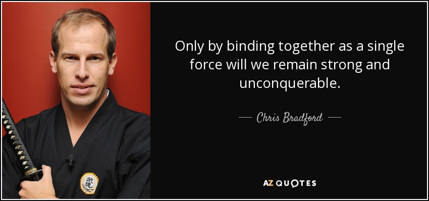 Only by binding together as a single force will we remain strong and unconquerable. - Chris Bradford