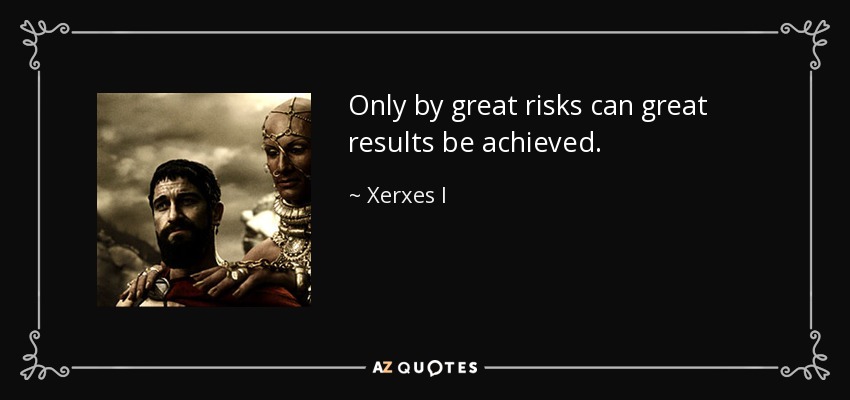 Only by great risks can great results be achieved. - Xerxes I