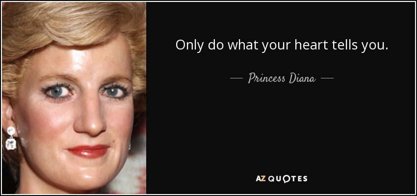 Only do what your heart tells you. - Princess Diana