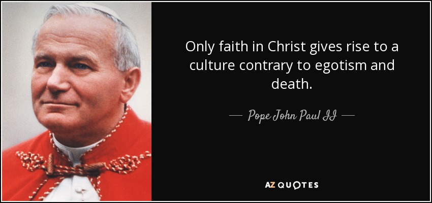 Only faith in Christ gives rise to a culture contrary to egotism and death. - Pope John Paul II