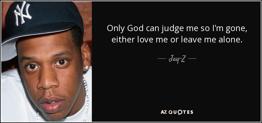 Jay-Z quote: Only God can judge me so I'm gone, either love...