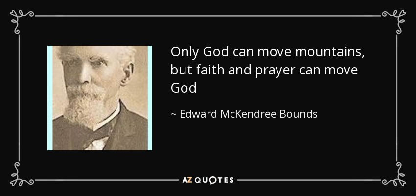 Only God can move mountains, but faith and prayer can move God - Edward McKendree Bounds