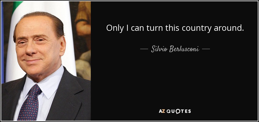 Only I can turn this country around. - Silvio Berlusconi