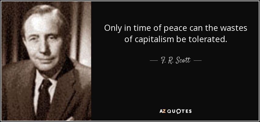 Only in time of peace can the wastes of capitalism be tolerated. - F. R. Scott