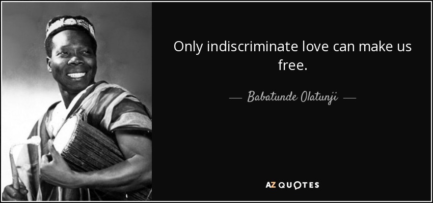 Only indiscriminate love can make us free. - Babatunde Olatunji