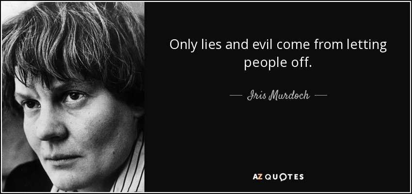 Only lies and evil come from letting people off. - Iris Murdoch