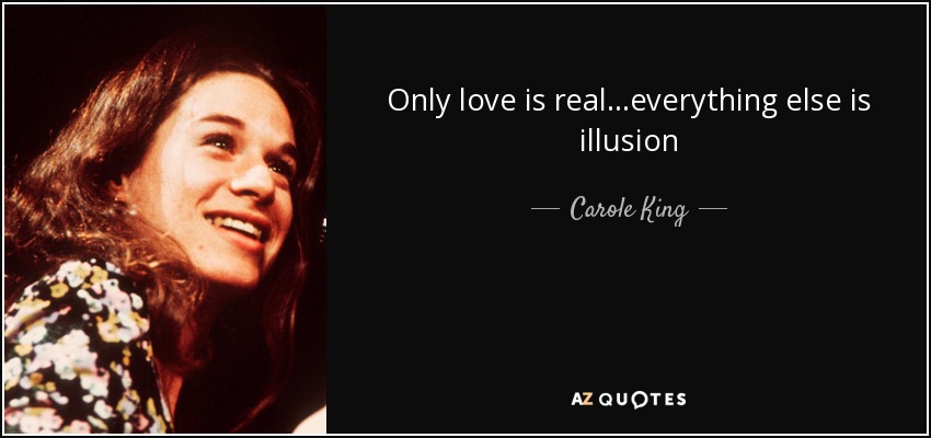 Carole King quote: Only love is realeverything else is illusion