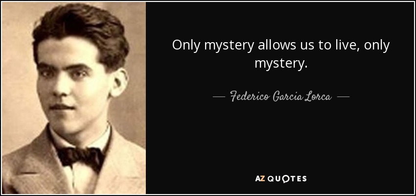 Only mystery allows us to live, only mystery. - Federico Garcia Lorca
