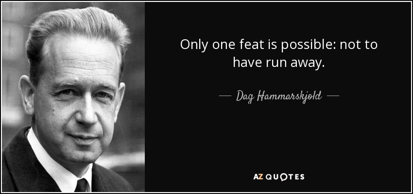Only one feat is possible: not to have run away. - Dag Hammarskjold