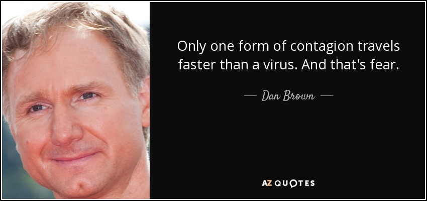 Only one form of contagion travels faster than a virus. And that's fear. - Dan Brown