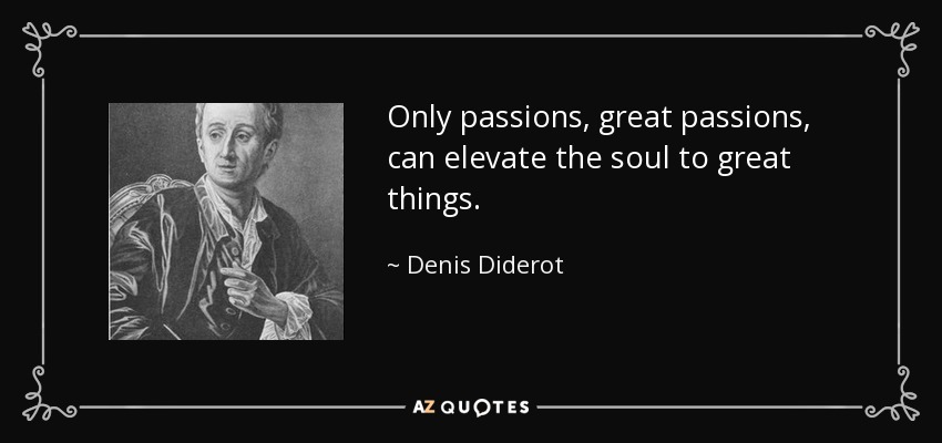 Only passions, great passions, can elevate the soul to great things. - Denis Diderot