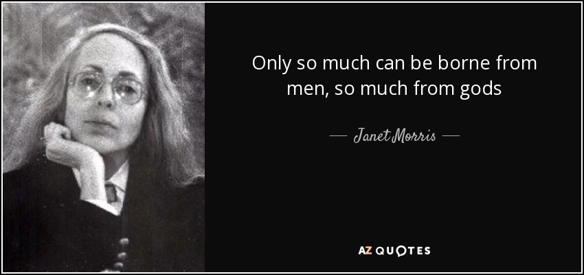 Only so much can be borne from men, so much from gods - Janet Morris